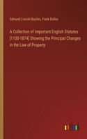 Collection of Important English Statutes [1100-1874] Showing the Principal Changes in the Law of Property