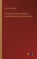 The Care and Culture of Children. A Practical Treatise for the Use of Parents