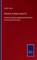 Patriotism of Carbon County, PA.: And what her People contributed during the War for the Preservation of the Union