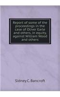 Report of Some of the Proceedings in the Case of Oliver Earle and Others, in Equity, Against William Wood and Others