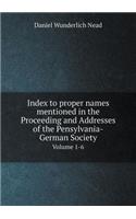 Index to proper names mentioned in the Proceeding and Addresses of the Pensylvania-German Society Volume 1-6: (English)