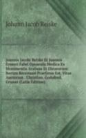 Joannis Jacobi Reiske Et Joannis Ernesti Fabri Opuscula Medica Ex Monimentis Arabum Et Ebraeorum: Iterum Recensuit Praefatus Est, Vitas Auctorum . Christian. Godofred, Gruner (Latin Edition)