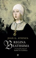 Regina Beatissima: La leyenda negra de Isabel la catolica (Historia) (Spanish Edition)