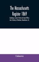 Massachusetts register 1869, Containing a record of State and County Officers. And a Directory of Merchants, Manufactures, Etc.