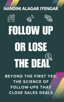 Follow Up or Lose the Deal: Beyond the First Yes: The Science of Follow-Ups That Close Sales Deals