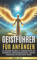 Geistführer für Anfänger: Ein Anfängerleitfaden zur Kommunikation mit Geistführern, Meditationstechniken, Intuitive Entwicklung und Spiritueller Schutz