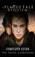 A Plague Tale: Requiem Complete Guide: Best Tips, Tricks and Strategies to Become a Pro Player
