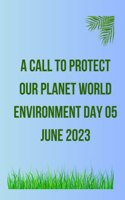 A Call to Protect Our Planet World Environment day 05 June 2023