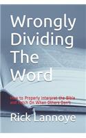 Wrongly Dividing The Word: How to Properly Interpret the Bible and Catch On When Others Don't
