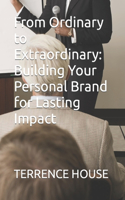 From Ordinary to Extraordinary: Building Your Personal Brand for Lasting Impact