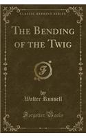The Bending of the Twig (Classic Reprint)