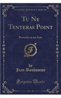 Tu Ne Tenteras Point: Proverbe En Un Acte (Classic Reprint)