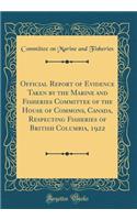 Official Report of Evidence Taken by the Marine and Fisheries Committee of the House of Commons, Canada, Respecting Fisheries of British Columbia, 1922 (Classic Reprint)