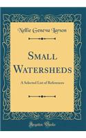 Small Watersheds: A Selected List of References (Classic Reprint)