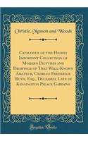 Catalogue of the Highly Important Collection of Modern Pictures and Drawings of That Well-Known Amateur, Charles Frederick Huth, Esq., Deceased, Late of Kensington Palace Gardens (Classic Reprint)