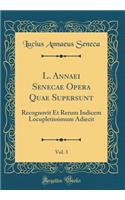 L. Annaei Senecae Opera Quae Supersunt, Vol. 3: Recognovit Et Rerum Indicem Locupletissimum Adiecit (Classic Reprint)