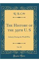 The History of the 39th U. S, Vol. 30: Infantry During the World War (Classic Reprint)
