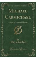 Michael Carmichael: A Story of Love and Mystery (Classic Reprint)