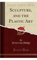 Sculpture, and the Plastic Art (Classic Reprint)