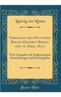 Verfassung Des Deutschen Reichs (Gegeben Berlin, Den 16. April 1871): Text-Ausgabe Mit Ergänzungen, Anmerkungen Und Sachregister (Classic Reprint)