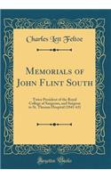 Memorials of John Flint South: Twice President of the Royal College of Surgeons, and Surgeon to St. Thomas Hospital (1841-63) (Classic Reprint): Twice President of the Royal College of Surgeons, and Surgeon to St. Thomas Hospital (1841-63) (Classic Reprint)