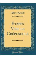 Étapes Vers le Crépuscule (Classic Reprint)