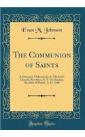 The Communion of Saints: A Discourse Delivered in St. Michael's Church, Brooklyn, N. Y. on Sunday, the 26th of March, A. D. 1848 (Classic Reprint)