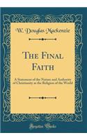 The Final Faith: A Statement of the Nature and Authority of Christianity as the Religion of the World (Classic Reprint): A Statement of the Nature and Authority of Christianity as the Religion of the World (Classic Reprint)