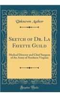 Sketch of Dr. La Fayette Guild: Medical Director and Chief Surgeon of the Army of Northern Virginia (Classic Reprint)