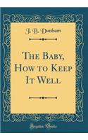 The Baby, How to Keep It Well (Classic Reprint)