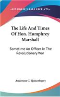 The Life And Times Of Hon. Humphrey Marshall: Sometime An Officer In The Revolutionary War(English)