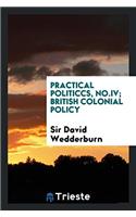 Practical Politiccs, No.IV; British Colonial Policy