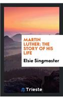 Martin Luther: The Story of His Life: The Story of His Life