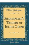Shakespeare's Tragedy of Julius Cæsar (Classic Reprint)