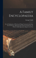 A Family Encyclopaedia; or, An Explanation of Words and Things Connected With All the Arts and Sciences. Illustrated With Numerous Wook Cuts. To Which is Added Questions Adapted to the Text