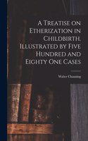 Treatise on Etherization in Childbirth. Illustrated by Five Hundred and Eighty One Cases