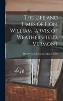 Life and Times of Hon. William Jarvis, of Weathersfield, Vermont