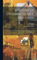 History of Columbia County, Wisconsin: A Narrative Account of its Historical Progress, its People, and its Principal Interests; Volume 1