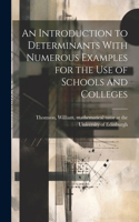 Introduction to Determinants With Numerous Examples for the Use of Schools and Colleges