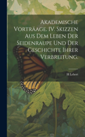 Akademische Vorträage. IV. Skizzen aus dem Leben der Seidenraupe und der Geschichte ihrer Verbreitung.