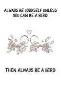 Always Be Yourself Unless You Can Be A Bird Then Always Be A Bird: Cute Bird Lovers Journal / Notebook / Diary / Birthday Gift (6x9 - 110 Blank Lined Pages)