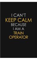 I Can't Keep Calm Because I Am A Train Operator