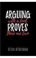 Arguing with a Fool Proves There Are Two: Bitchy AF Notebook - Snarky Sarcastic Funny Gag Quote for Work or Friends - Fun Lined Journal for School or Office