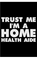 Trust Me I'm a Home Health Aide: Funny Writing Notebook, Journal for Work, Daily Diary, Log Book, Planner, Organizer for Home Health Aides