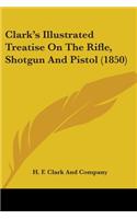 Clark's Illustrated Treatise On The Rifle, Shotgun And Pistol (1850)