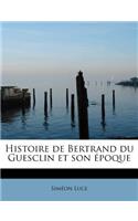 Histoire de Bertrand Du Guesclin Et Son Epoque