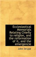 Ecclesiastical Memorials Relating Chiefly to Religion, and the Reformation of It, and the Emergencie