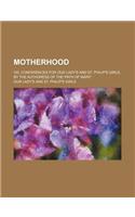 Motherhood; Or, Conferences for Our Lady's and St. Philip's Girls, by the Authoress of the 'Path of Mary'.