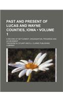 Past and Present of Lucas and Wayne Counties, Iowa (Volume 1); A Record of Settlement, Organization, Progress and Achievement