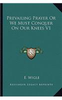 Prevailing Prayer Or We Must Conquer On Our Knees V1